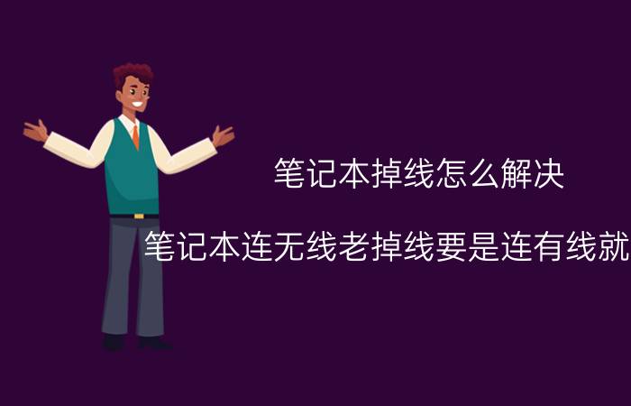 笔记本掉线怎么解决 笔记本连无线老掉线要是连有线就没事？